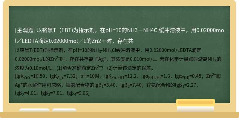 以铬黑T（EBT)为指示剂，在pH=10的NH3－NH4Cl缓冲溶液中，用0.02000mol／LEDTA滴定0.02000mol／L的Zn2＋时，存在共