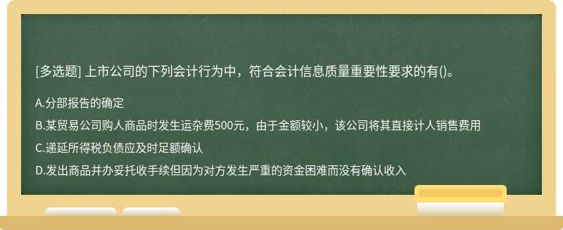 上市公司的下列会计行为中，符合会计信息质量重要性要求的有（)。A.分部报告的确定B.某贸