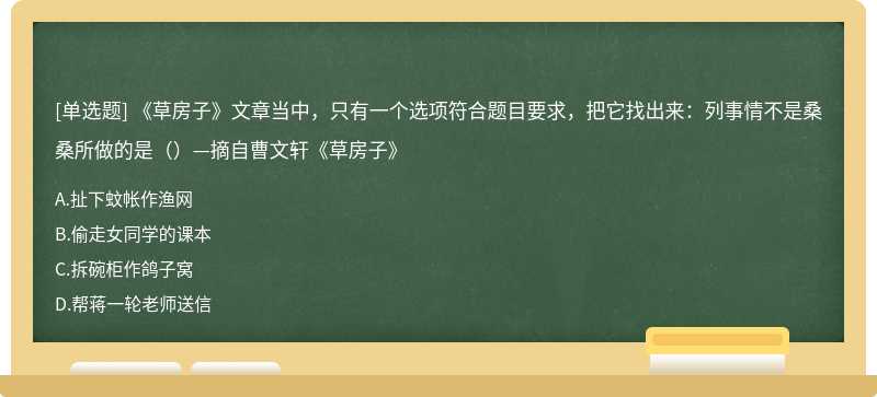 《草房子》文章当中，只有一个选项符合题目要求，把它找出来：列事情不是桑桑所做的是（）—摘自曹文轩《草房子》