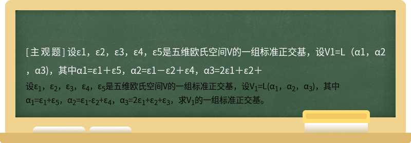 设ε1，ε2，ε3，ε4，ε5是五维欧氏空间V的一组标准正交基，设V1=L（α1，α2，α3)，其中α1=ε1＋ε5，α2=ε1－ε2＋ε4，α3=2ε1＋ε2＋