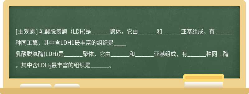 乳酸脱氢酶（LDH)是______聚体，它由______和______亚基组成，有______种同工酶，其中含LDH1最丰富的组织是____