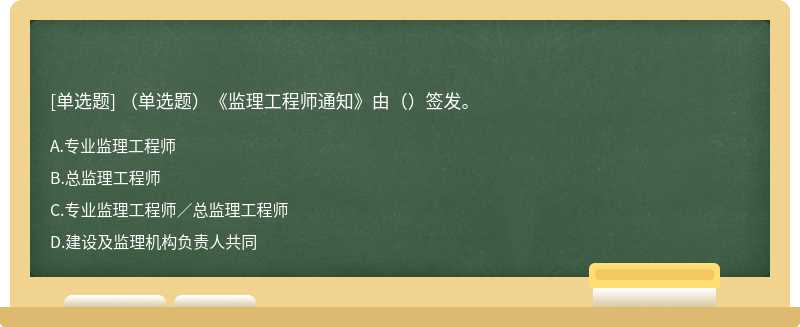 （单选题）《监理工程师通知》由（）签发。A.专业监理工程师B.总监理工程师C.专业监