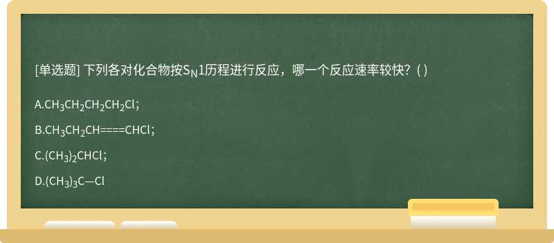 下列各对化合物按SN1历程进行反应，哪一个反应速率较快？（)   A．CH3CH2CH2CH2Cl；  B．CH3CH2CH====CHCl；   C