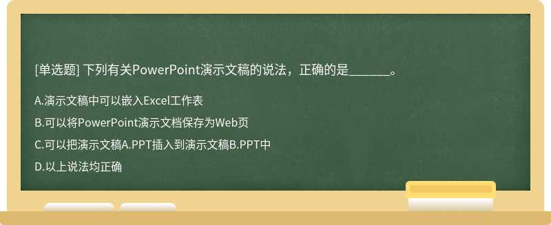 下列有关PowerPoint演示文稿的说法，正确的是______。  A．演示文稿中可以嵌入Excel工作表  B．可以将PowerPoin