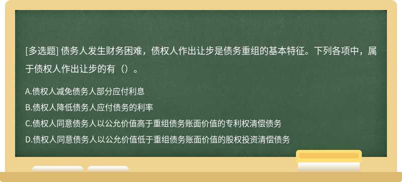 债务人发生财务困难，债权人作出让步是债务重组的基本特征。下列各项中，属于债权人作出让步的有（