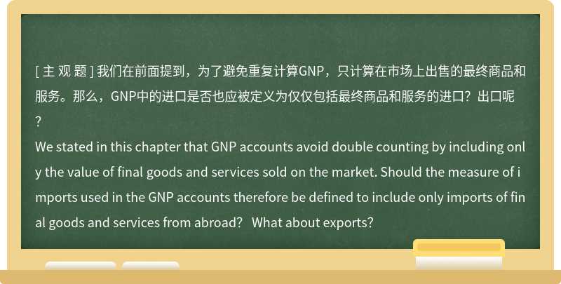 我们在前面提到，为了避免重复计算GNP，只计算在市场上出售的最终商品和服务。那么，GNP中的进口是否也应被定义