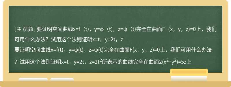 要证明空间曲线x=f（t)，y=φ（t)，z=ψ（t)完全在曲面F（x，y，z)=0上，我们可用什么办法？试用这个法则证明x=t，y=2t，z