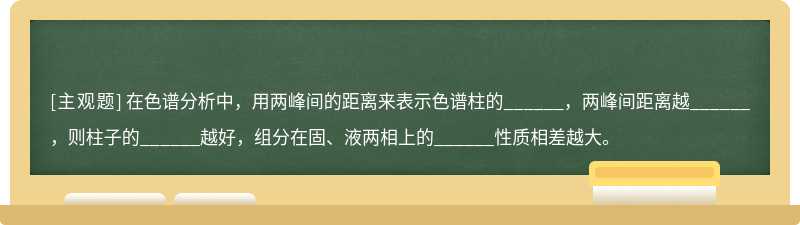 在色谱分析中，用两峰间的距离来表示色谱柱的______，两峰间距离越______，则柱子的______越好，组分在固、液两