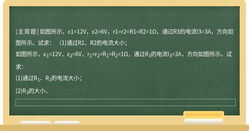 如图所示，ε1=12V，ε2=6V，r1=r2=R1=R2=1Ω，通过R3的电流I3=3A，方向如图所示。试求：  （1)通过R1、R2的电流大小；