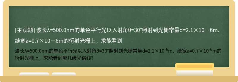 波长λ=500.0nm的单色平行光以入射角θ=30°照射到光栅常量d=2.1×10－6m、缝宽a=0.7×10－6m的衍射光栅上，求能看到