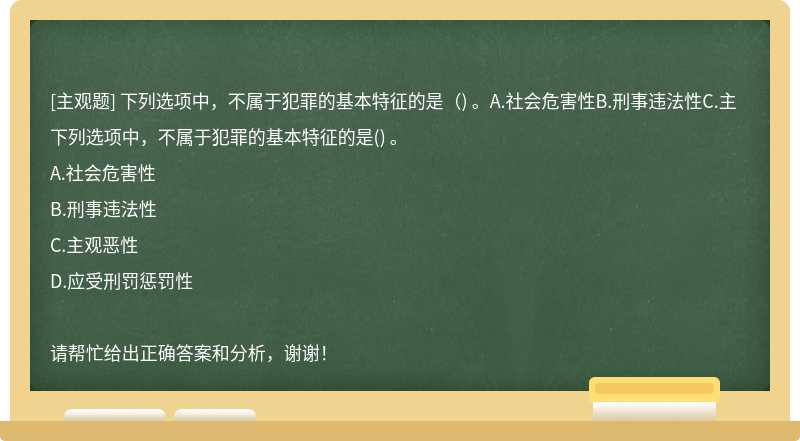 下列选项中，不属于犯罪的基本特征的是（) 。A.社会危害性B.刑事违法性C.主