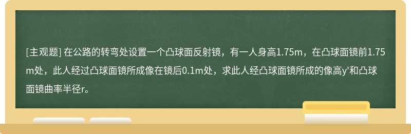 在公路的转弯处设置一个凸球面反射镜，有一人身高1.75m，在凸球面镜前1.75m处，此人经过凸球面镜所成像在镜后0