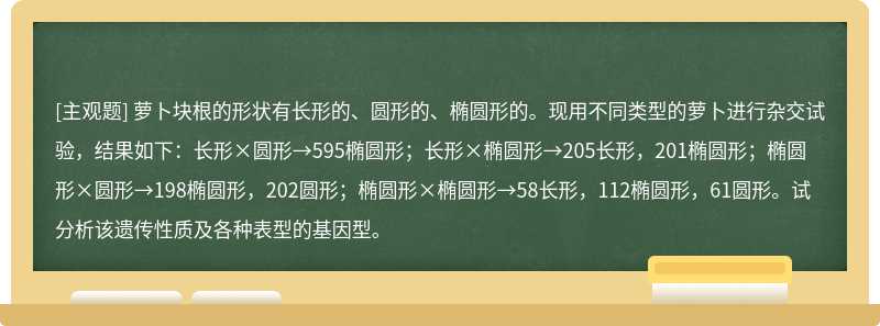 萝卜块根的形状有长形的、圆形的、椭圆形的。现用不同类型的萝卜进行杂交试验，结果如下：长形×圆形→595椭圆形；