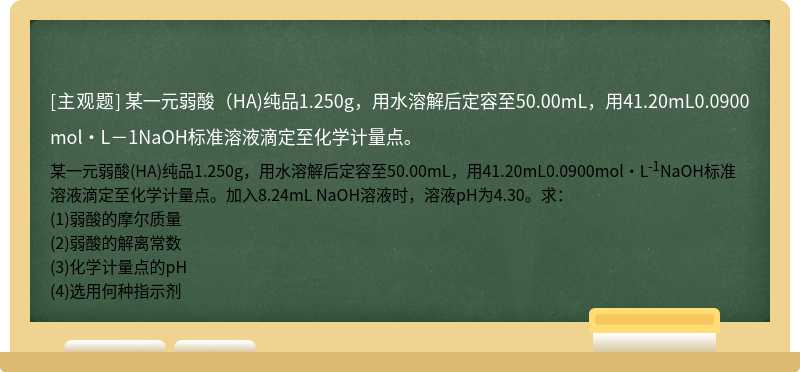 某一元弱酸（HA)纯品1.250g，用水溶解后定容至50.00mL，用41.20mL0.0900mol·L－1NaOH标准溶液滴定至化学计量点。