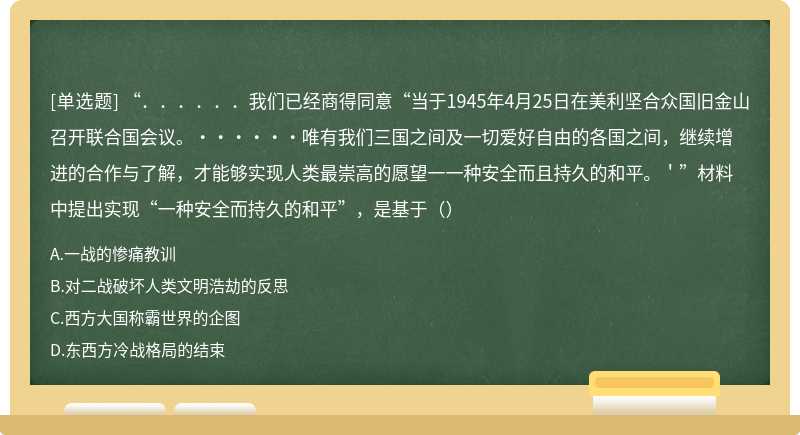 “．．．．．．我们已经商得同意“当于1945年4月25日在美利坚合众国旧金山召开联合国会议。······唯有我们三国之间及一切爱好自由的各国之间，继续增进的合作与了解，才能够实现人类最崇高的愿望一一种安全而且持久的和平。＇”材料中提出实现“一种安全而持久的和平”，是基于（）