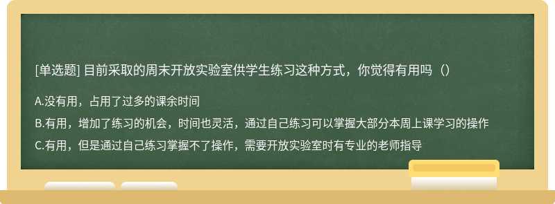 目前采取的周末开放实验室供学生练习这种方式，你觉得有用吗（）