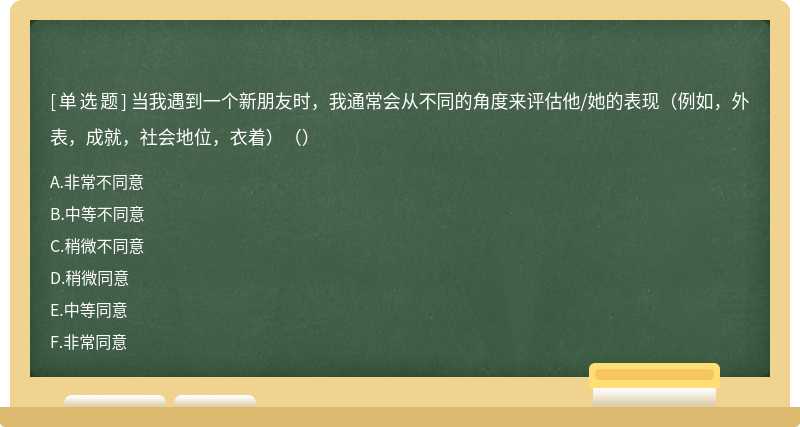 当我遇到一个新朋友时，我通常会从不同的角度来评估他/她的表现（例如，外表，成就，社会地位，衣着）（）