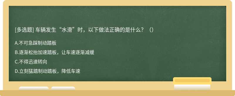 车辆发生“水滑”时，以下做法正确的是什么？（）