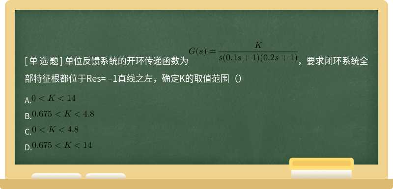 单位反馈系统的开环传递函数为，要求闭环系统全部特征根都位于Res= –1直线之左，确定K的取值范围（）