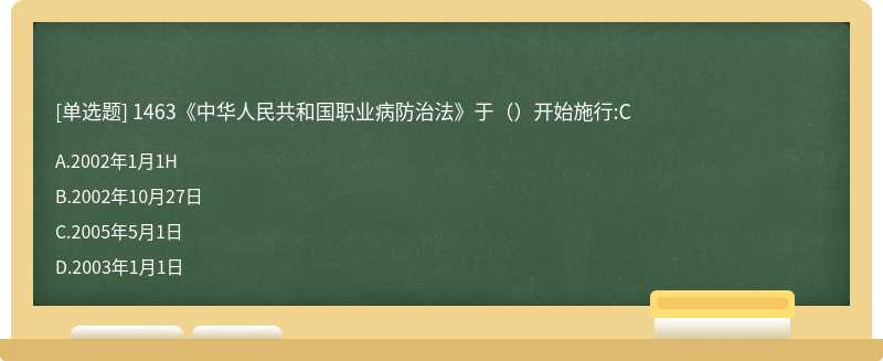 1463《中华人民共和国职业病防治法》于（）开始施行:C