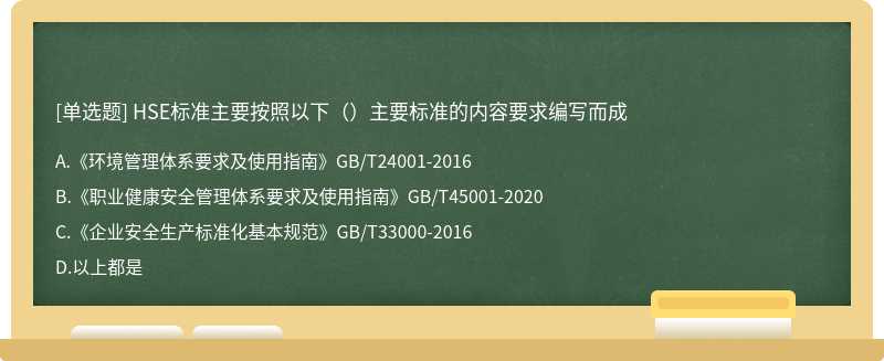 HSE标准主要按照以下（）主要标准的内容要求编写而成