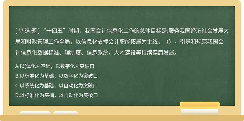 “十四五”时期，我国会计信息化工作的总体目标是:服务我国经济社会发展大局和财政管理工作全局，以信息化支撑会计职能拓展为主线，（），引导和规范我国会计信息化数据标准、理制度、信息系统。人才建设等持续健康发展。