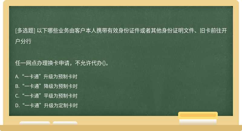 以下哪些业务由客户本人携带有效身份证件或者其他身份证明文件、旧卡前往开户分行任一网点办理换卡申请，不允许代办()。