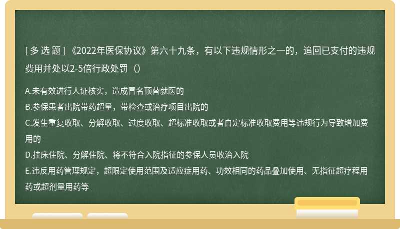 《2022年医保协议》第六十九条，有以下违规情形之一的，追回已支付的违规费用并处以2-5倍行政处罚（）