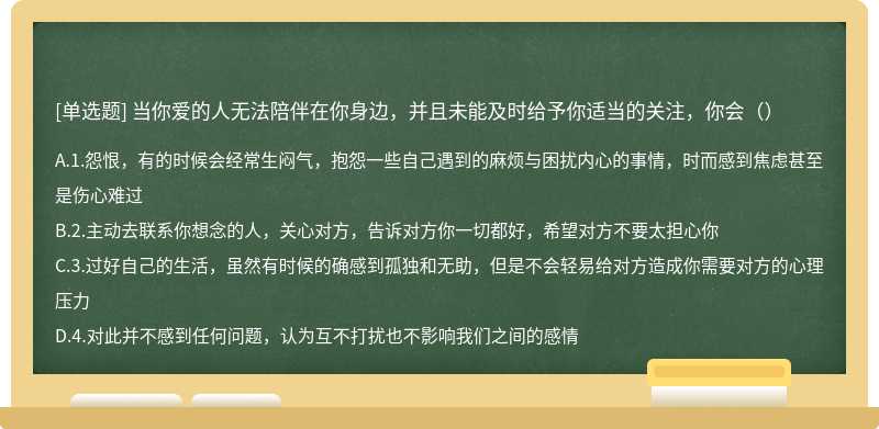 当你爱的人无法陪伴在你身边，并且未能及时给予你适当的关注，你会（）