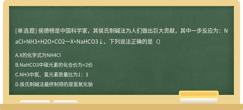 侯德榜是中国科学家，其侯氏制碱法为人们做出巨大贡献，其中一步反应为：NaCl+NH3+H2O+CO2═X+NaHCO3↓。下列说法正确的是（）