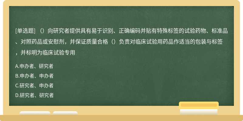 （）向研究者提供具有易于识别、正确编码并贴有特殊标签的试验药物、标准品、对照药品或安慰剂，并保证质量合格（）负责对临床试验用药品作适当的包装与标签，并标明为临床试验专用