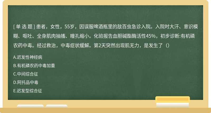 患者，女性，55岁，因误服啤酒瓶里的敌百虫急诊入院。入院时大汗、意识模糊、呕吐、全身肌肉抽搐、瞳孔缩小。化验报告血胆碱酯酶活性45%，初步诊断:有机磷农药中毒。经过救治，中毒症状缓解。第2天突然出现肌无力，是发生了（）