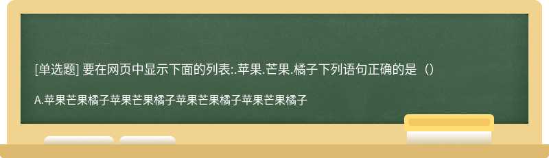 要在网页中显示下面的列表:.苹果.芒果.橘子下列语句正确的是（）