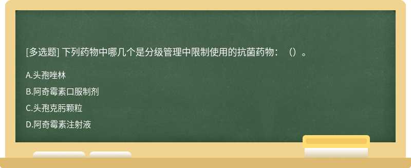 下列药物中哪几个是分级管理中限制使用的抗菌药物：（）。