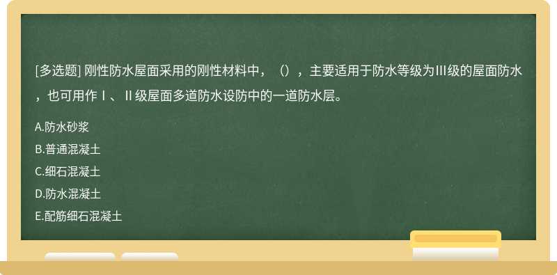 刚性防水屋面采用的刚性材料中，（），主要适用于防水等级为Ⅲ级的屋面防水，也可用作Ⅰ、Ⅱ级屋面多道防水设防中的一道防水层。