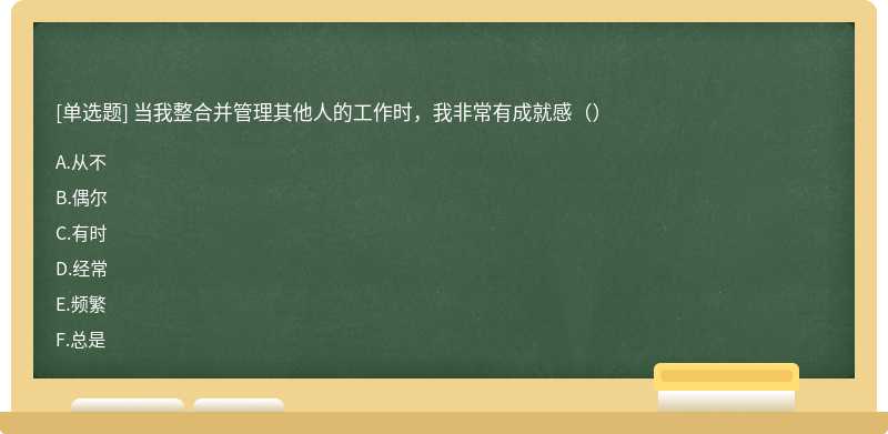 当我整合并管理其他人的工作时，我非常有成就感（）