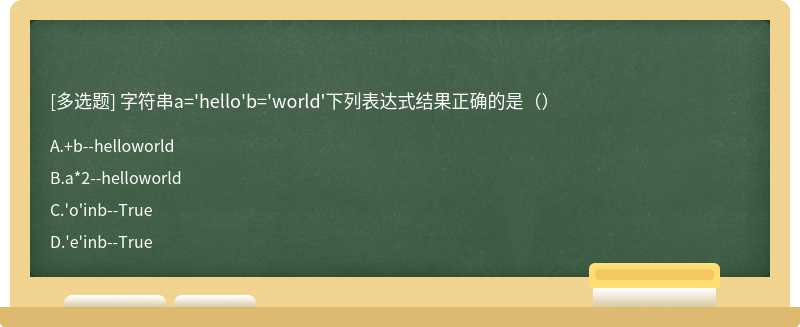 字符串a='hello'b='world'下列表达式结果正确的是（）