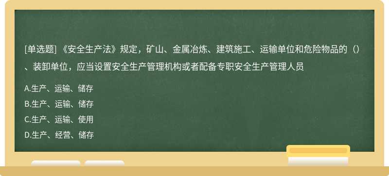 《安全生产法》规定，矿山、金属冶炼、建筑施工、运输单位和危险物品的（）、装卸单位，应当设置安全生产管理机构或者配备专职安全生产管理人员