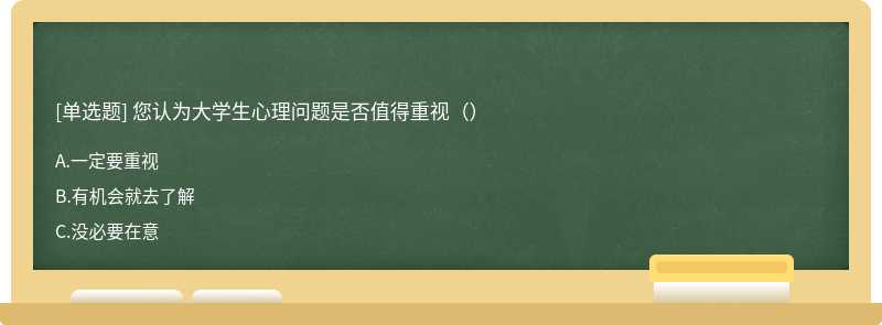 您认为大学生心理问题是否值得重视（）