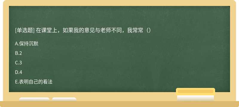 在课堂上，如果我的意见与老师不同，我常常（）