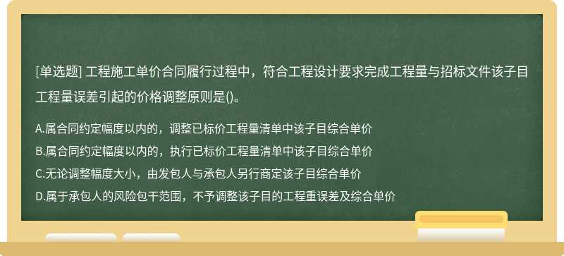 工程施工单价合同履行过程中，符合工程设计要求完成工程量与招标文件该子目工程量误差引起的价格调整原则是()。