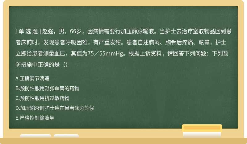 赵强，男，66岁，因病情需要行加压静脉输液。当护士去治疗室取物品回到患者床前时，发现患者呼吸困难，有严重发绀。患者自述胸闷、胸骨后疼痛、眩晕，护士立即给患者测量血压，其值为75∕55mmHg。根据上诉资料，请回答下列问题：下列预防措施中正确的是（）