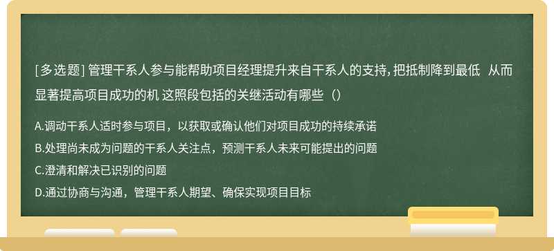 管理干系人参与能帮助项目经理提升来自干系人的支持，把抵制降到最低 从而显著提高项目成功的机 这照段包括的关继活动有哪些（）