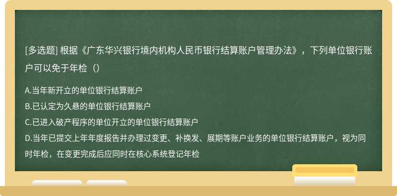 根据《广东华兴银行境内机构人民币银行结算账户管理办法》，下列单位银行账户可以免于年检（）