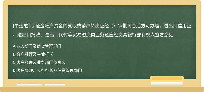 保证金账户资金的支取或销户转出应经（）审批同意后方可办理。进出口信用证、进出口托收、进出口代付等贸易融资类业务还应经交易银行部有权人签署意见