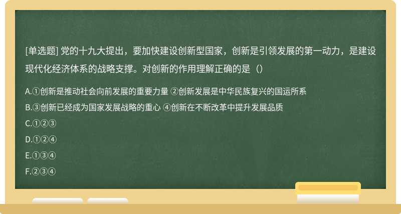 党的十九大提出，要加快建设创新型国家，创新是引领发展的第一动力，是建设现代化经济体系的战略支撑。对创新的作用理解正确的是（）