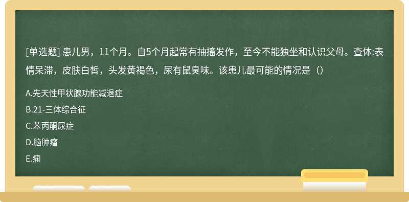 患儿男，11个月。自5个月起常有抽搐发作，至今不能独坐和认识父母。查体:表情呆滞，皮肤白皙，头发黄褐色，尿有鼠臭味。该患儿最可能的情况是（）