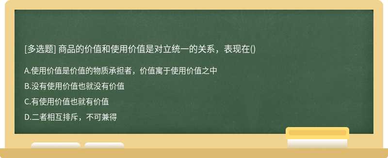 商品的价值和使用价值是对立统一的关系，表现在（)A．使用价值是价值的物质承担者，价值寓于使