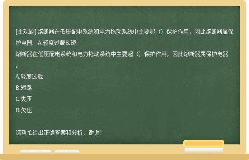 熔断器在低压配电系统和电力拖动系统中主要起（）保护作用，因此熔断器属保护电器。A.轻度过载B.短