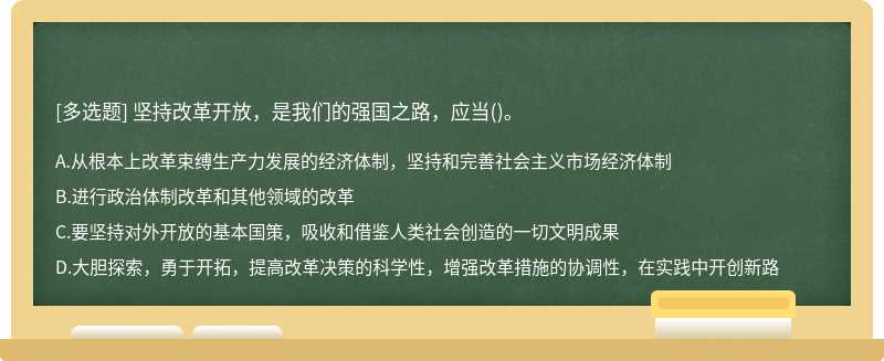 坚持改革开放，是我们的强国之路，应当（)。 A.从根本上改革束缚生产力发展的经济体制，坚持和完